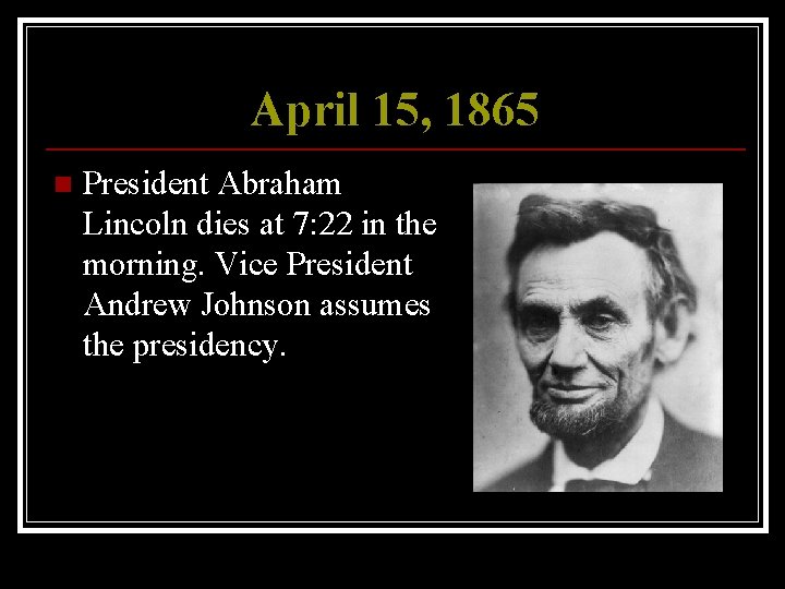 April 15, 1865 n President Abraham Lincoln dies at 7: 22 in the morning.