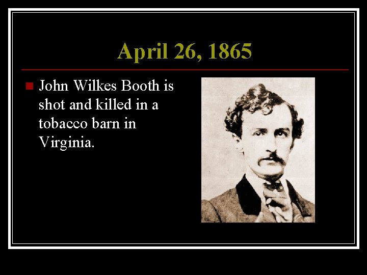 April 26, 1865 n John Wilkes Booth is shot and killed in a tobacco