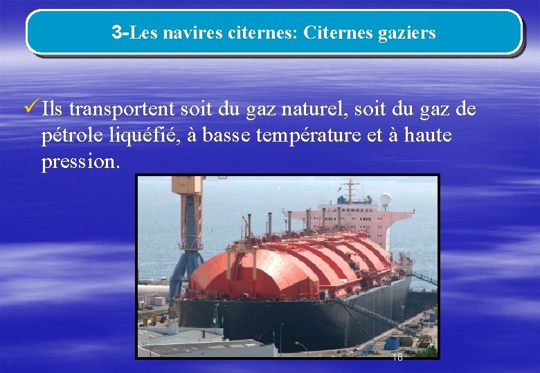 3 -Les navires citernes: Citernes gaziers ü Ils transportent soit du gaz naturel, soit