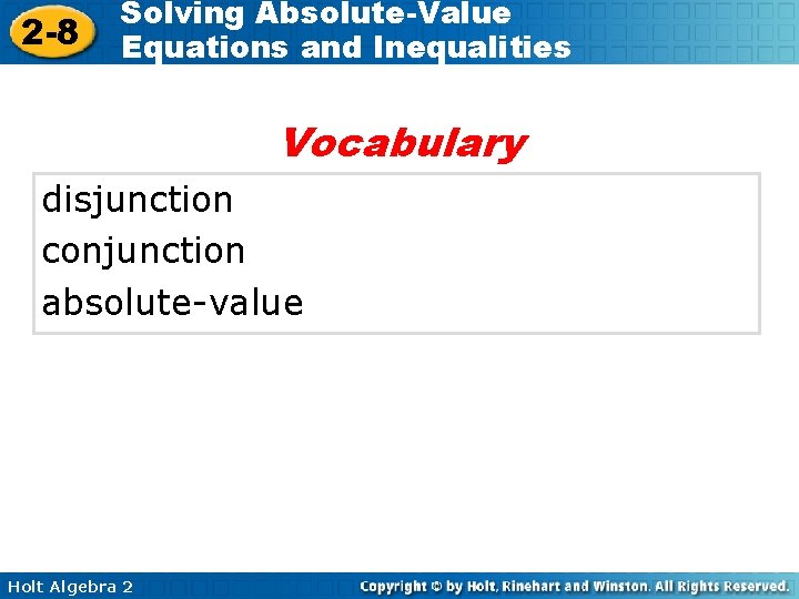 2 -8 Solving Absolute-Value Equations and Inequalities Vocabulary disjunction conjunction absolute-value Holt Algebra 2