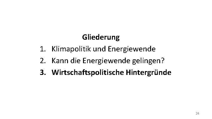 Gliederung 1. Klimapolitik und Energiewende 2. Kann die Energiewende gelingen? 3. Wirtschaftspolitische Hintergründe 24