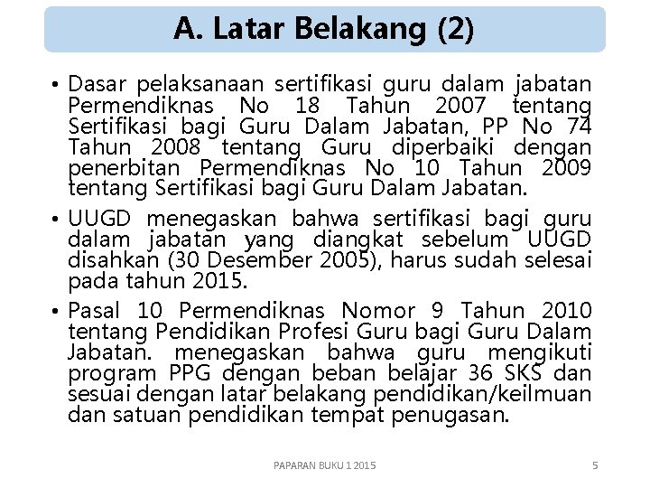 A. Latar Belakang (2) • Dasar pelaksanaan sertifikasi guru dalam jabatan Permendiknas No 18