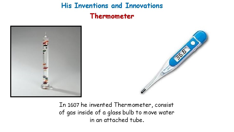 His Inventions and Innovations Thermometer In 1607 he invented Thermometer, consist of gas inside