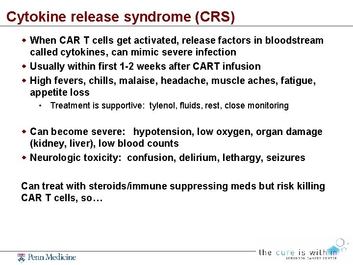 Cytokine release syndrome (CRS) When CAR T cells get activated, release factors in bloodstream