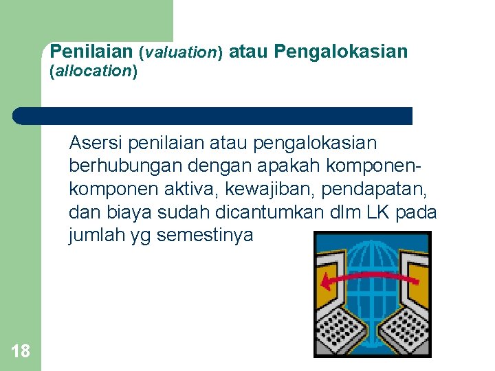 Penilaian (valuation) atau Pengalokasian (allocation) Asersi penilaian atau pengalokasian berhubungan dengan apakah komponen aktiva,