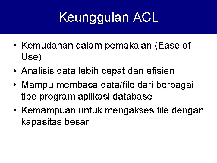 Keunggulan ACL • Kemudahan dalam pemakaian (Ease of Use) • Analisis data lebih cepat