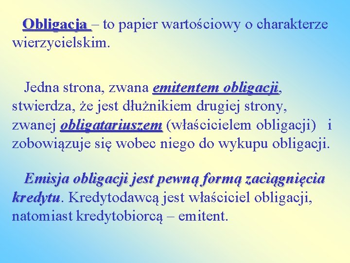  Obligacja – to papier wartościowy o charakterze wierzycielskim. Jedna strona, zwana emitentem obligacji,