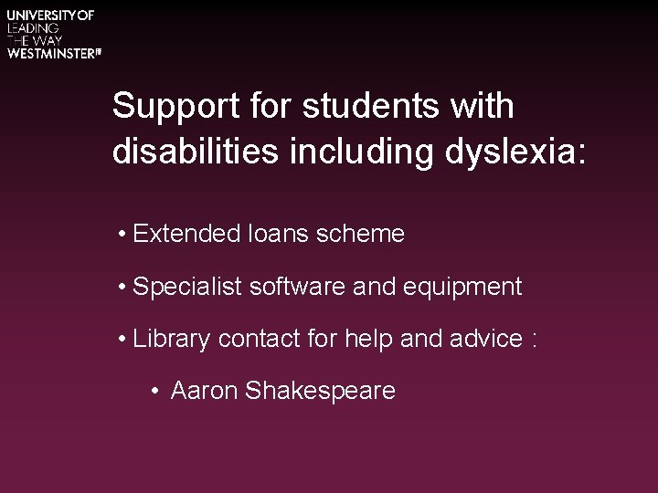 Support for students with disabilities including dyslexia: • Extended loans scheme • Specialist software