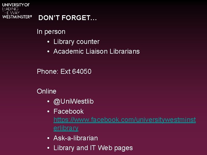 DON’T FORGET… In person • Library counter • Academic Liaison Librarians Phone: Ext 64050