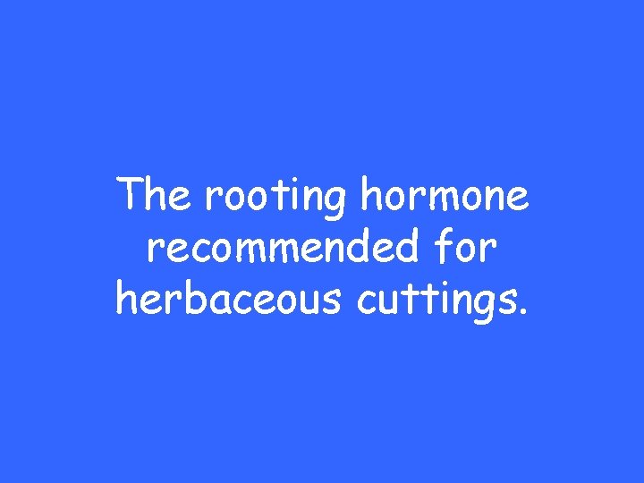 The rooting hormone recommended for herbaceous cuttings. 