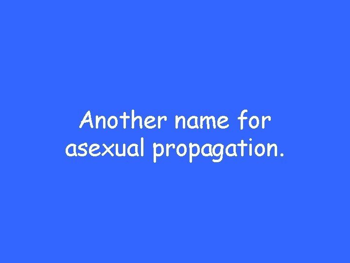 Another name for asexual propagation. 