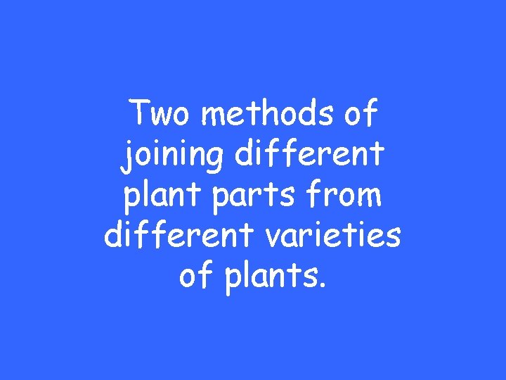 Two methods of joining different plant parts from different varieties of plants. 