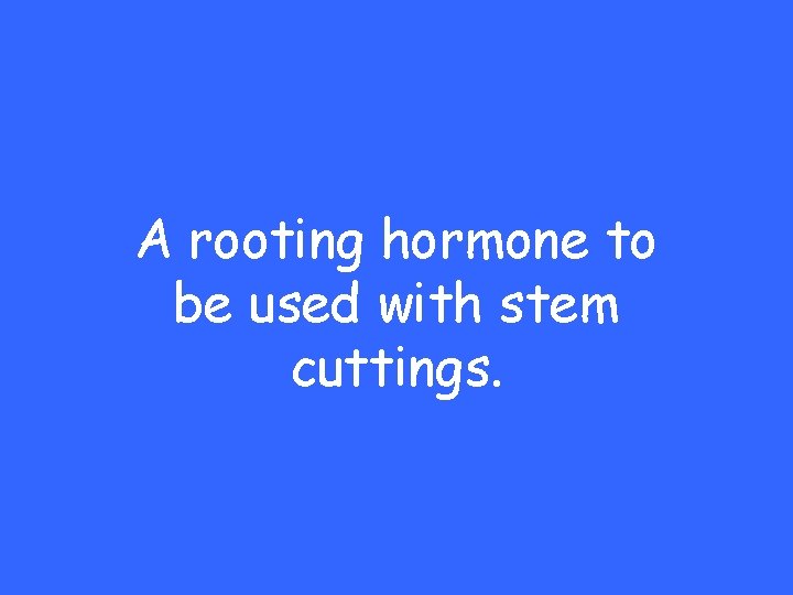 A rooting hormone to be used with stem cuttings. 