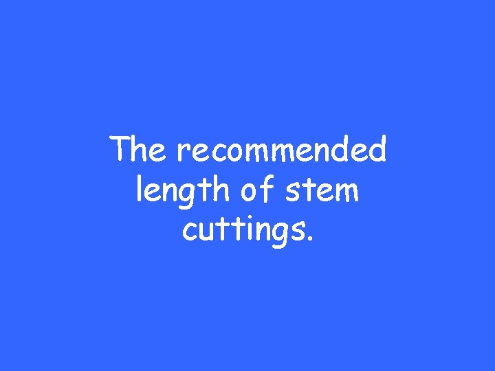The recommended length of stem cuttings. 