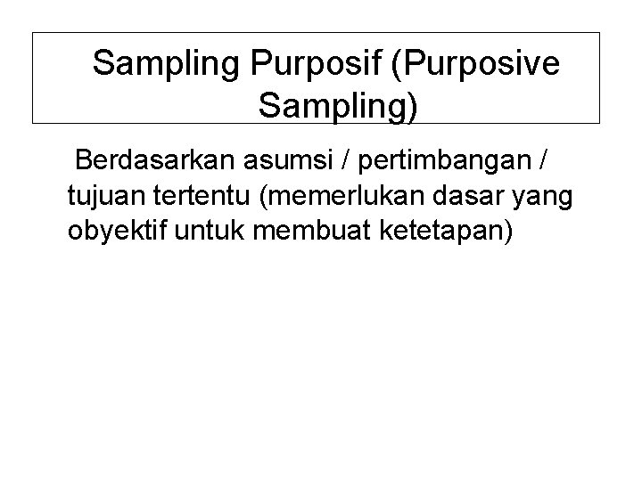 Sampling Purposif (Purposive Sampling) Berdasarkan asumsi / pertimbangan / tujuan tertentu (memerlukan dasar yang