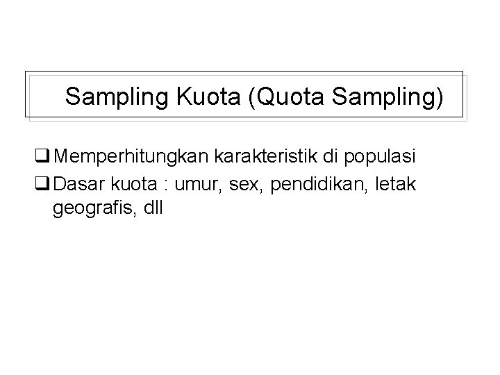 Sampling Kuota (Quota Sampling) q Memperhitungkan karakteristik di populasi q Dasar kuota : umur,