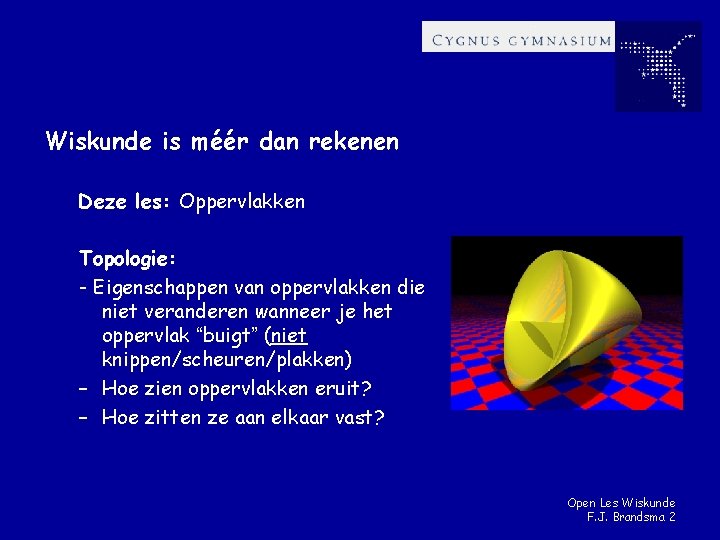 Wiskunde is méér dan rekenen Deze les: Oppervlakken Topologie: - Eigenschappen van oppervlakken die