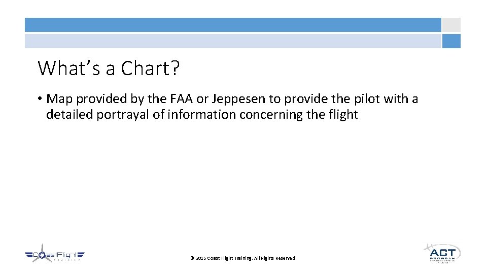 What’s a Chart? • Map provided by the FAA or Jeppesen to provide the