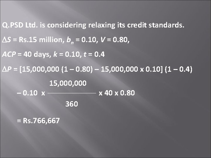 Q. PSD Ltd. is considering relaxing its credit standards. S = Rs. 15 million,