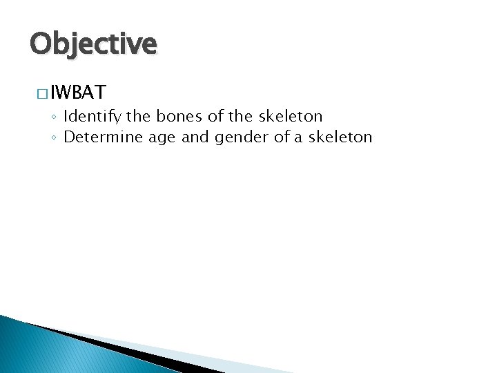 Objective � IWBAT ◦ Identify the bones of the skeleton ◦ Determine age and