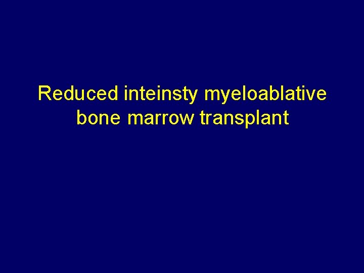 Reduced inteinsty myeloablative bone marrow transplant 