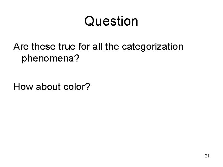 Question Are these true for all the categorization phenomena? How about color? 21 