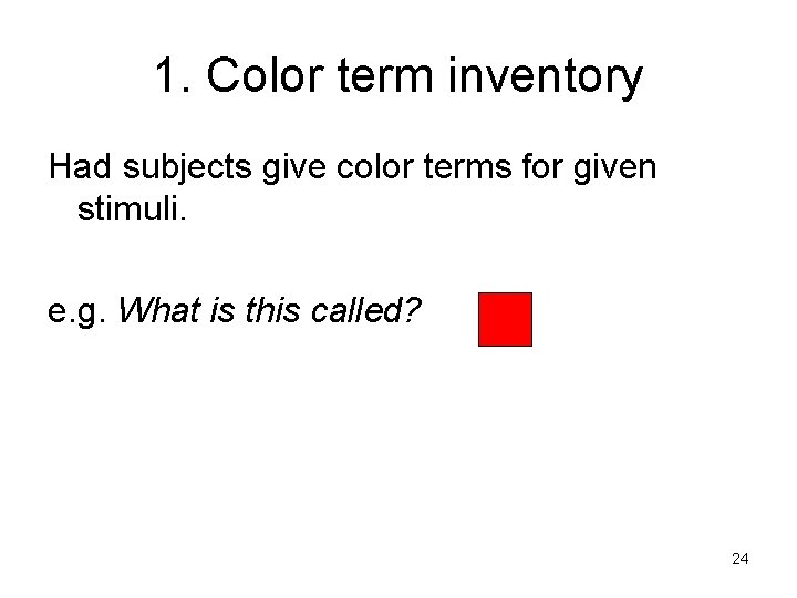 1. Color term inventory Had subjects give color terms for given stimuli. e. g.