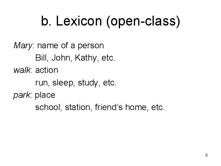 b. Lexicon (open-class) Mary: name of a person Bill, John, Kathy, etc. walk: action