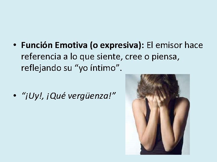  • Función Emotiva (o expresiva): El emisor hace referencia a lo que siente,