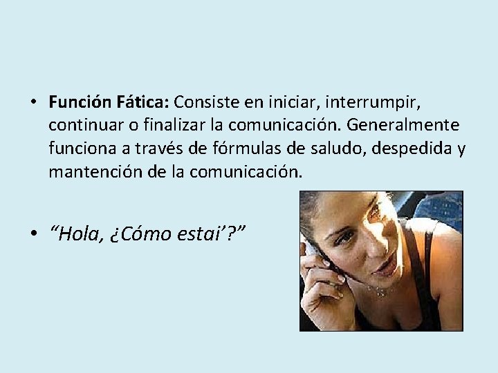  • Función Fática: Consiste en iniciar, interrumpir, continuar o finalizar la comunicación. Generalmente
