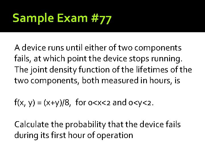 Sample Exam #77 A device runs until either of two components fails, at which Sample Exam #77 A device runs until either of two components fails, at which