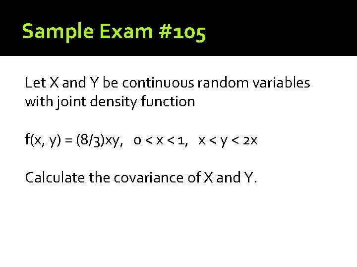 Sample Exam #105 Let X and Y be continuous random variables with joint density Sample Exam #105 Let X and Y be continuous random variables with joint density