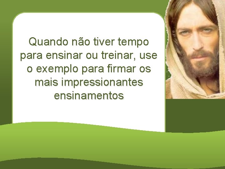 Quando não tiver tempo para ensinar ou treinar, use o exemplo para firmar os