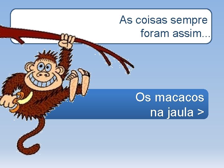 As coisas sempre foram assim. . . Os macacos na jaula > 