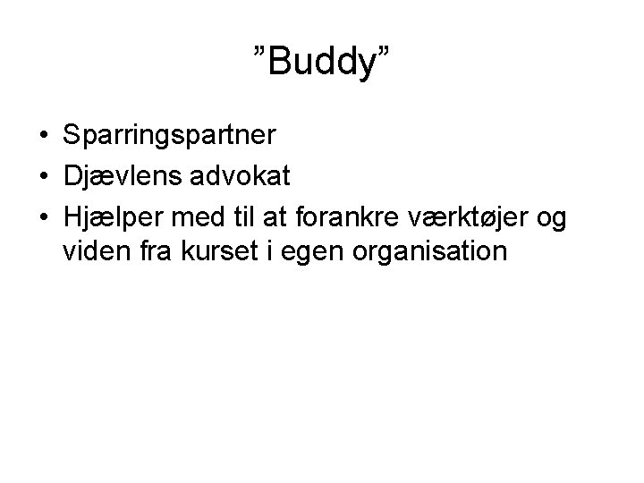 ”Buddy” • Sparringspartner • Djævlens advokat • Hjælper med til at forankre værktøjer og