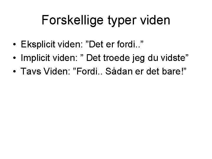 Forskellige typer viden • Eksplicit viden: ”Det er fordi. . ” • Implicit viden: