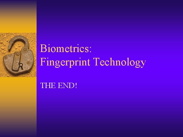 Biometrics: Fingerprint Technology THE END! 