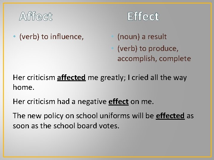 Affect • (verb) to influence, Effect • (noun) a result • (verb) to produce,