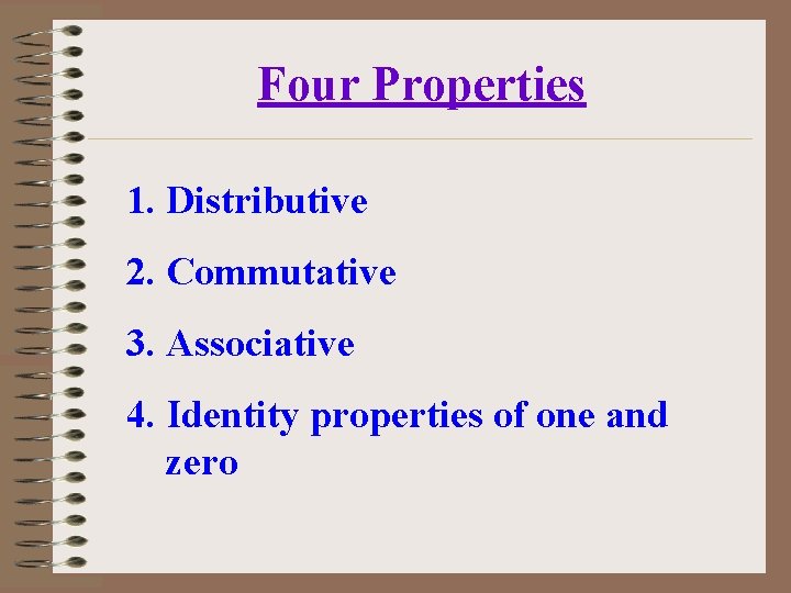 Four Properties 1. Distributive 2. Commutative 3. Associative 4. Identity properties of one and