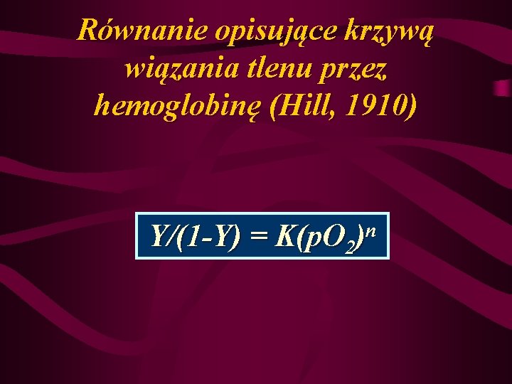 Równanie opisujące krzywą wiązania tlenu przez hemoglobinę (Hill, 1910) Y/(1 -Y) = K(p. O