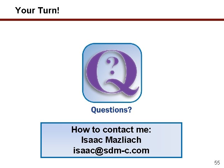Your Turn! How to contact me: Isaac Mazliach isaac@sdm-c. com 55 