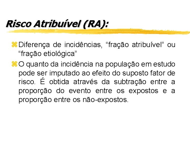 Risco Atribuível (RA): z Diferença de incidências, “fração atribuível” ou “fração etiológica” z O