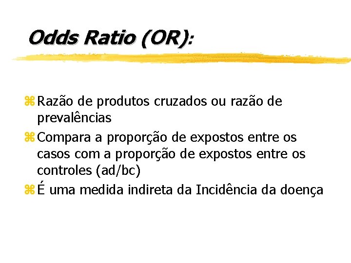 Odds Ratio (OR): z Razão de produtos cruzados ou razão de prevalências z Compara
