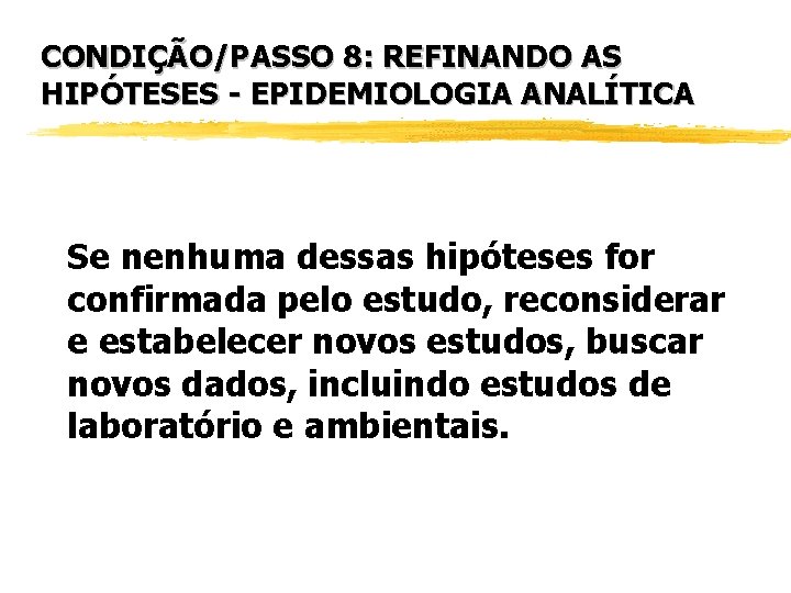 CONDIÇÃO/PASSO 8: REFINANDO AS HIPÓTESES - EPIDEMIOLOGIA ANALÍTICA Se nenhuma dessas hipóteses for confirmada