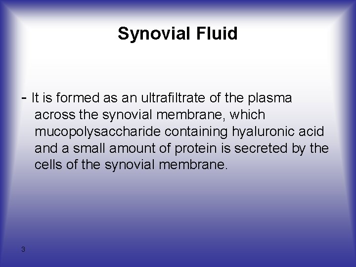 Synovial Fluid - It is formed as an ultrafiltrate of the plasma across the