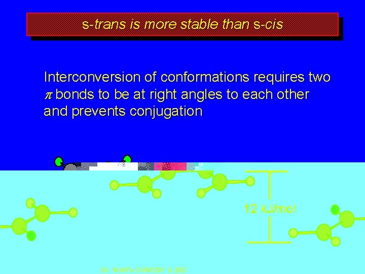 s-trans is more stable than s-cis Interconversion of conformations requires two p bonds to