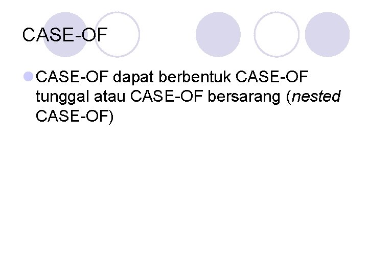 CASE-OF l CASE-OF dapat berbentuk CASE-OF tunggal atau CASE-OF bersarang (nested CASE-OF) 