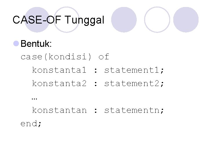 CASE-OF Tunggal l Bentuk: case(kondisi) of konstanta 1 : statement 1; konstanta 2 :