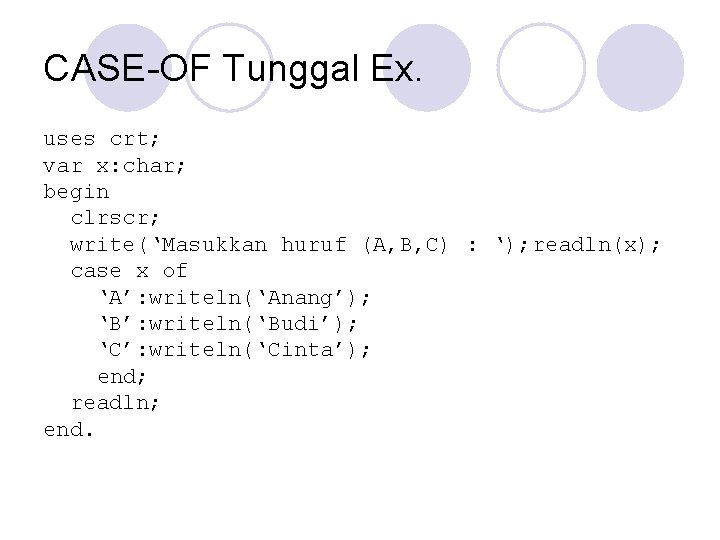 CASE-OF Tunggal Ex. uses crt; var x: char; begin clrscr; write(‘Masukkan huruf (A, B,