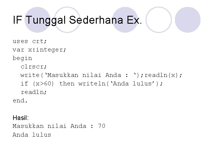 IF Tunggal Sederhana Ex. uses crt; var x: integer; begin clrscr; write(‘Masukkan nilai Anda